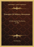 Principles Of Military Movements: Chiefly Applied To Infantry (1788) - Hardcover