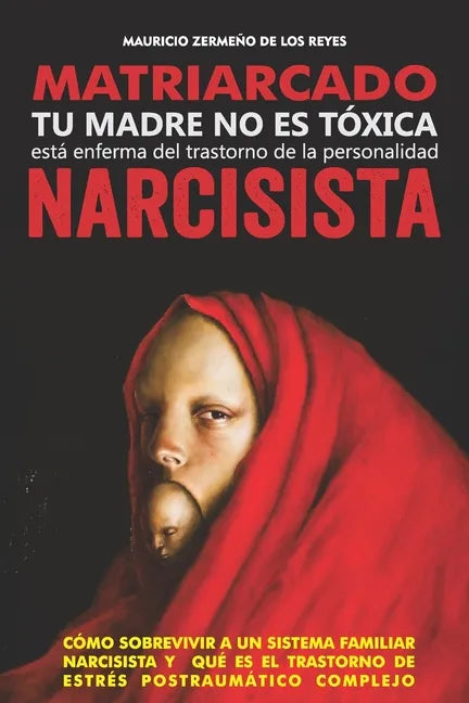 Matriarcado Narcisista: Tu madre no es tóxica, está enferma del Trastorno de la Personalidad Narcisista - Paperback