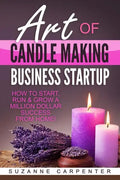Art Of Candle Making Business Startup: How to Start, Run & Grow a Million Dollar Success From Home! - Paperback