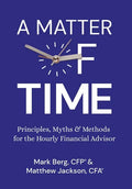 A Matter of Time: Principles, Myths & Methods for the Hourly Financial Advisor - Hardcover