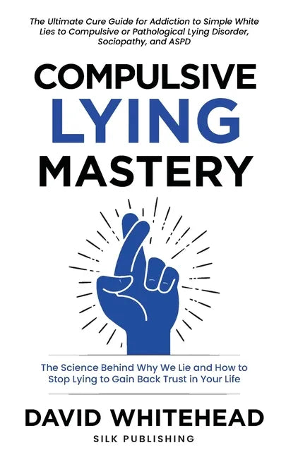 Compulsive Lying Mastery: The Science Behind Why We Lie and How to Stop Lying to Gain Back Trust in Your Life: Cure Guide for White Lies, Compulsive o - Paperback