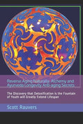 Reverse Aging Naturally. Alchemy and Ayurveda Longevity Anti-aging Secrets: The Discovery that Detoxification is the Fountain of Youth will Greatly Ex - Paperback