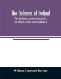 The dolmens of Ireland, their distribution, structural characteristics, and affinities in other countries; together with the folk-lore attaching to th - Paperback