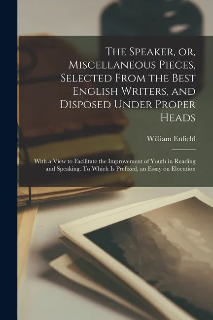 The Speaker, or, Miscellaneous Pieces, Selected From the Best English Writers, and Disposed Under Proper Heads: With a View to Facilitate the Improvem - Paperback