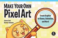 Make Your Own Pixel Art: Create Graphics for Games, Animations, and More! - Paperback