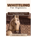 Whittling for Beginners: The Joy of Whittling: Creating Art with a Piece of Wood and a Knife - Paperback