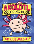 Axolotl Coloring Book for Kids Ages 4-8: Fun children's art book for boys and girls. All skill levels. Also with simple drawing exercises. - Paperback