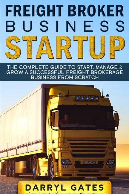 Freight Broker Business Startup: The Complete Guide to Start, Manage & Grow a Successful Freight Brokerage Business From Scratch - Paperback