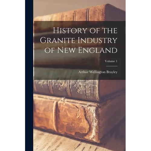 History of the Granite Industry of New England; Volume 1 - Paperback