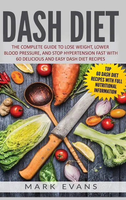 DASH Diet: The Complete Guide to Lose Weight, Lower Blood Pressure, and Stop Hypertension Fast With 60 Delicious and Easy DASH Diet Recipes - Hardcover