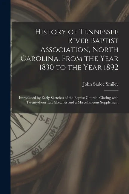 History of Tennessee River Baptist Association, North Carolina, From the Year 1830 to the Year 1892: Introduced by Early Sketches of the Baptist Churc - Paperback