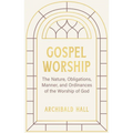 Gospel Worship: Being an Attempt to Exhibit a Scriptural View of the Nature, Obligations, Manner, and Ordinances of the Worship of God - Hardcover