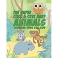 The Super Cool & Cute Baby Animals Coloring Book For Kids: 25 Fun Designs For Boys And Girls - Perfect For Young Children Preschool Elementary Toddler - Paperback