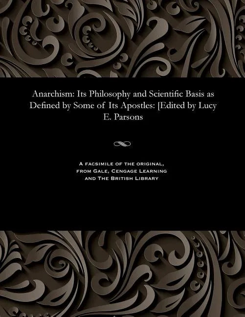 Anarchism: Its Philosophy and Scientific Basis as Defined by Some of Its Apostles: [edited by Lucy E. Parsons - Paperback