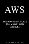 Aws: Amazon Web Services Tutorial The Ultimate Beginners Guide - Paperback
