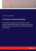 A Treatise on Electrometallurgy: Embracing the Application of Electrolysis to the Plating, Depositing, Smelting, and Refining of Various Metals, and t - Paperback