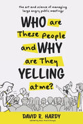 Who are These People and Why are They Yelling at me?: The Art and Science of Managing Large Angry Public Meetings - Paperback