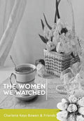 The Women We Watched: A Celebration of Mothers by the Sons and Daughters They Nurtured - Hardcover