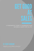Get Good At Sales: A Fundamental Guide to Guarantee Your Success in Sales and in Life - Paperback