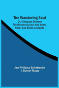 The Wandering Soul: Or, Dialogues Between The Wandering Soul And Adam, Noah, And Simon Cleophas - Paperback