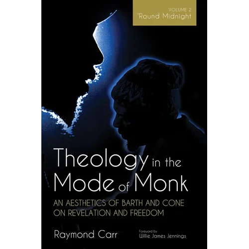 Theology in the Mode of Monk: An Aesthetics of Barth and Cone on Revelation and Freedom, Volume 2: 'Round Midnight: Revelation and Experience in the T - Hardcover