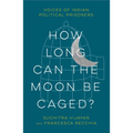How Long Can the Moon Be Caged?: Voices of Indian Political Prisoners - Paperback