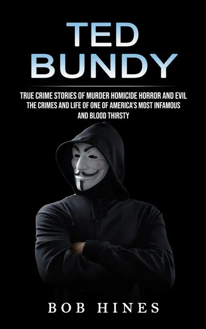 Ted Bundy: True Crime Stories of Murder Homicide Horror and Evil (the Crimes and Life of One of America's Most Infamous and Blood Thirsty) - Paperback