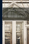 Plant Culture; a Working Hand-book of Every Day Practice for Allwho Grow Flowering and Ornamental Plants in the Garden and Greenhouse - Paperback