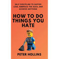 How To Do Things You Hate: Self-Discipline to Suffer Less, Embrace the Suck, and Achieve Anything - Paperback