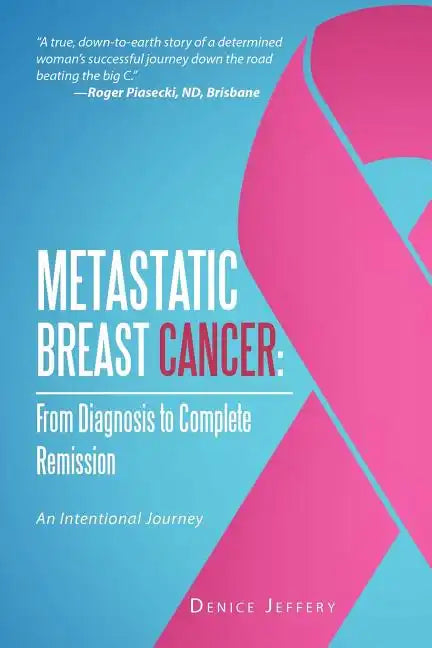Metastatic Breast Cancer: From Diagnosis to Complete Remission: An Intentional Journey - Paperback