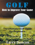 Golf: How to Improve Your Game (LARGE PRINT): The Ultimate Golf Guide for Beginners - Paperback
