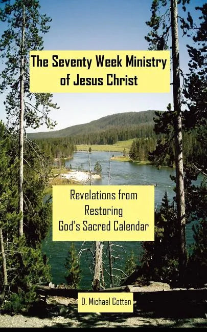 The Seventy Week Ministry of Jesus Christ: Revelations from Restoring God's Sacred Calendar - Paperback