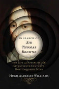 In Search of Sir Thomas Browne: The Life and Afterlife of the Seventeenth Century's Most Inquiring Mind - Hardcover