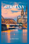 Travel Guide to Germany: The History and Ultimate Guide To Your Destination (GERMANY) - Paperback