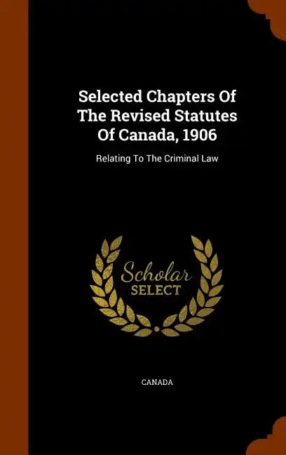 Selected Chapters Of The Revised Statutes Of Canada, 1906: Relating To The Criminal Law - Hardcover