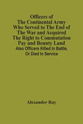 Officers Of The Continental Army Who Served To The End Of The War And Acquired The Right To Commutation Pay And Bounty Land: Also Officers Killed In B - Paperback