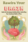 Rewire Your Brain: Guide On Developing Healthy Habits, Controlling Your Emotional Habits & More: Rewire Your Mindset - Paperback