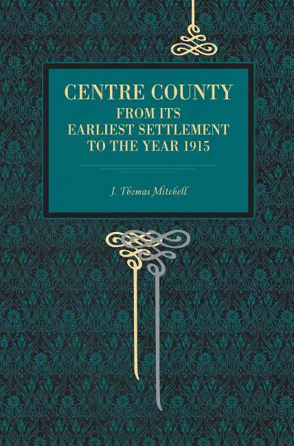 Centre County: From Its Earliest Settlement to the Year 1915 - Paperback