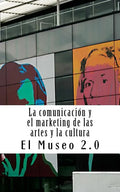 El Museo 2.0. La Comunicación Y El Marketing de Las Artes Y La Cultura: El Nuevo Papel de Los Periodistas Y Dircoms - Paperback