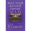 Rule Your Author Empire: The Step-by-Step Plan to Take Control of Your Writing Career, Work Less, and Earn 6 Figures - Paperback