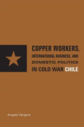 Copper Workers, International Business, and Domestic Politics in Cold War Chile - Paperback