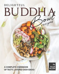 Delightful Buddha Bowl Recipes: A Complete Cookbook of Tasty, Layered Dish Ideas! - Paperback
