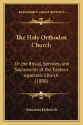 The Holy Orthodox Church: Or the Ritual, Services, and Sacraments of the Eastern Apostolic Church (1898) - Paperback