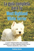 La Guía Completa Para Tu West Highland White Terrier: La guía indispensable para el dueño perfecto y un West Highland White Terrier obediente, sano y - Paperback