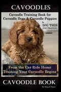 Cavoodles, Cavoodle Training Book for Cavoodle Dogs & Cavoodle Puppies By D!G THIS DOG Training, From the Car Ride Home Training Begins, Cavoodle Book - Paperback