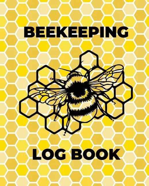 Beekeeping Log Book: Beekeepers Journal and Log, Honeybee Notebook, Beehive Inspection, Backyard Apiary, Beekeeper Gift - Paperback
