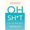 OH SH*T, I'm in Sales?: An Entrepreneur's Guide to Making Sales Your BFF - Paperback