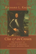 Clio & the Crown: The Politics of History in Medieval and Early Modern Spain - Hardcover