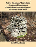 Native Americans' Sacred and Ceremonial Landscapes Correlation with Groundwater: Aligning the Three Worlds - Paperback