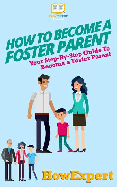 How To Become a Foster Parent: Your Step-By-Step Guide To Become a Foster Parent - Paperback
